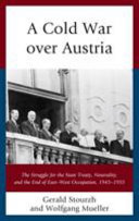 A Cold War over Austria : the struggle for the state treaty, neutrality, and the end of east–west occupation, 1945–1955
