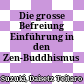 Die grosse Befreiung : Einführung in den Zen-Buddhismus