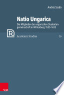 Natio Ungarica : : Die Mitglieder der ungarischen Studentengemeinschaft in Wittenberg 1555-1613.