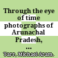 Through the eye of time : photographs of Arunachal Pradesh, 1859-2006 : tribal cultures in the eastern Himalayas /
