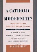 A Catholic modernity? : Charles Taylor's Marianist Award lecture, with responses by William M. Shea, Rosemary Luling Haughton, George Marsden, Jean Bethke Elshtain /