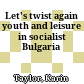 Let's twist again : youth and leisure in socialist Bulgaria