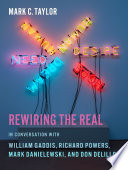 Rewiring the Real : : In Conversation with William Gaddis, Richard Powers, Mark Danielewski, and Don DeLillo /