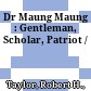 Dr Maung Maung : : Gentleman, Scholar, Patriot /