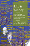 Life and Money : : The Genealogy of the Liberal Economy and the Displacement of Politics /