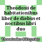 Theodosii de habitationibus liber : de diebus et noctibus libri duo