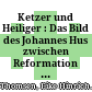 Ketzer und Heiliger : : Das Bild des Johannes Hus zwischen Reformation und Aufklärung.