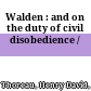 Walden : : and on the duty of civil disobedience /