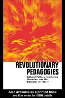 Revolutionary pedagogies : cultural politics, instituting education, and the discourse of theory /