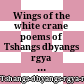 Wings of the white crane : poems of Tshangs dbyangs rgya mtsho (1683-1706)