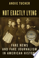 Not Exactly Lying : : Fake News and Fake Journalism in American History /