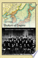 Brokers of Empire : : Japanese Settler Colonialism in Korea, 1876-1945 /