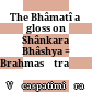 = ब्रह्मसूत्रशाङ्करभाष्यव्याख्या भामती<br/>The Bhâmatî : a gloss on Shânkara Bhâshya = Brahmasūtraśāṅkarabhāṣyavyākhyā bhāmatī