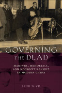 Governing the Dead : : Martyrs, Memorials, and Necrocitizenship in Modern China /