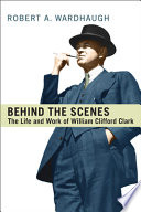 Behind the scenes : : the life and work of William Clifford Clark /