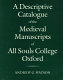 A descriptive catalogue of the medieval manuscripts of All Souls College, Oxford