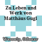 Zu Leben und Werk von Matthäus Gugl