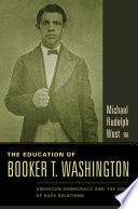 The Education of Booker T. Washington : : American Democracy and the Idea of Race Relations /