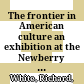 The frontier in American culture : an exhibition at the Newberry Library, August 26, 1994 - January 7, 1995 /