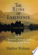 The Ruins of Experience : : Scotland's "Romantick" Highlands and the Birth of the Modern Witness /