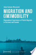 Migration and (im)mobility : : biographical experiences of Polish migrants in Germany and Canada /