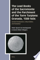 The Lead Books of the Sacromonte and the Parchment of the Torre Turpiana: Granada, 1588-1606 : : General Introduction, Critical Edition, and Translation /