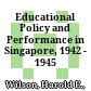 Educational Policy and Performance in Singapore, 1942 - 1945 /