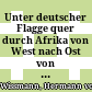 Unter deutscher Flagge quer durch Afrika von West nach Ost : von 1880 bis 1883 ausgeführt von Paul Pogge und Hermann Wissmann