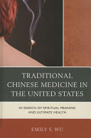 Traditional Chinese medicine in the United States : in search of spiritual meaning and ultimate health /