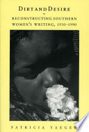 Dirt and desire : reconstructing southern women's writing, 1930-1990 /