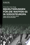 Rekrutierungen für die Waffen-SS in Südosteuropa : : Ideen, Ideale und Realitäten einer Vielvölkerarmee /