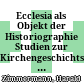 Ecclesia als Objekt der Historiographie : Studien zur Kirchengeschichtsschreibung im Mittelalter und in der frühen Neuzeit