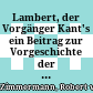 Lambert, der Vorgänger Kant's : ein Beitrag zur Vorgeschichte der Kritik der reinen Vernuft