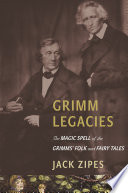Grimm Legacies : : The Magic Spell of the Grimms' Folk and Fairy Tales /